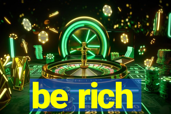 be rich