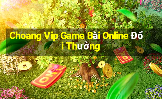 Choang Vip Game Bài Online Đổi Thưởng