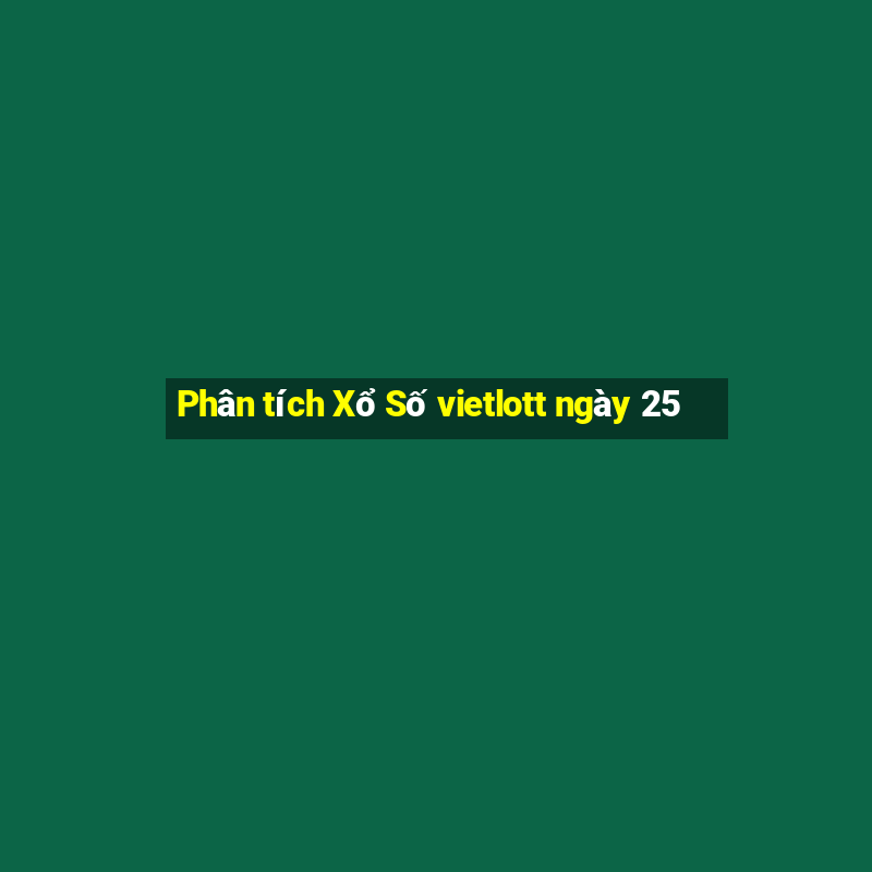 Phân tích Xổ Số vietlott ngày 25