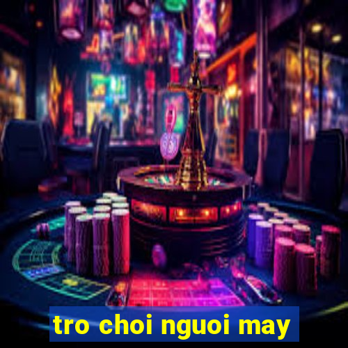 tro choi nguoi may