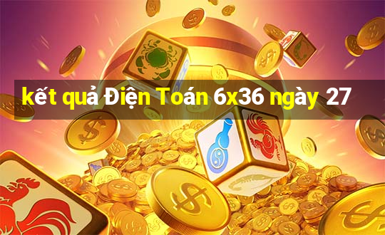 kết quả Điện Toán 6x36 ngày 27