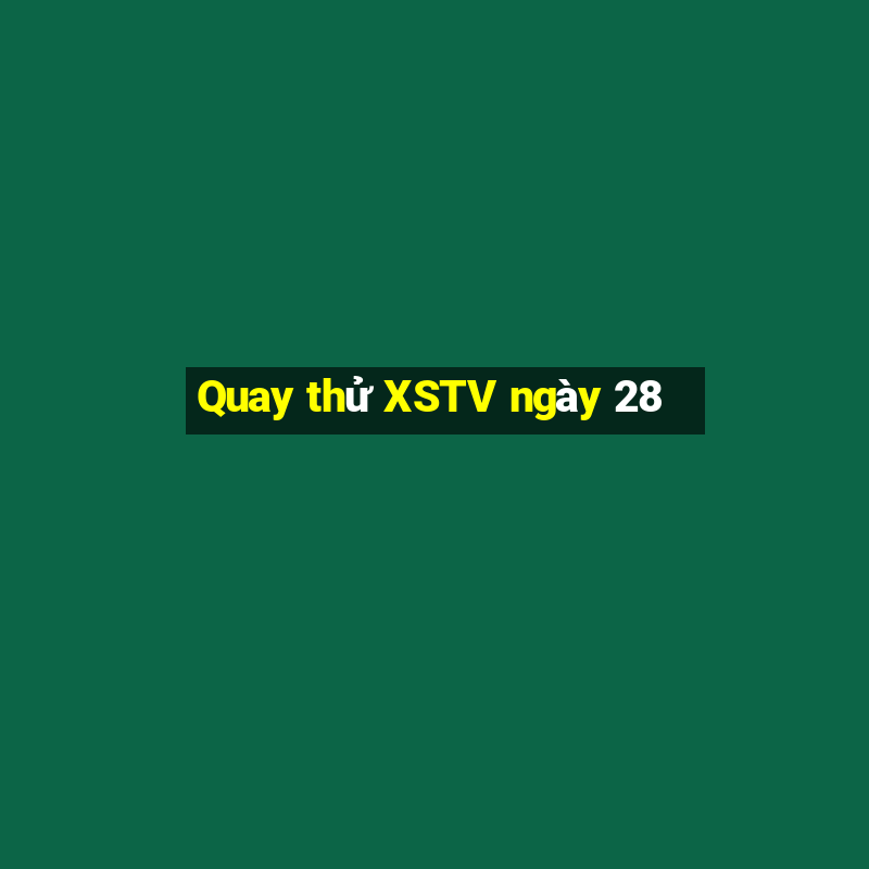 Quay thử XSTV ngày 28