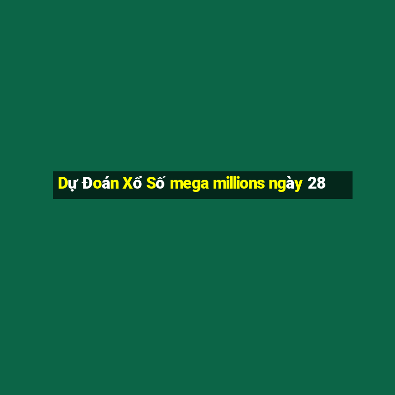 Dự Đoán Xổ Số mega millions ngày 28