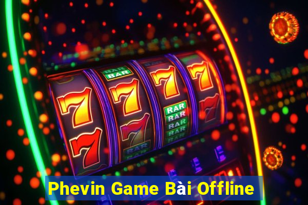 Phevin Game Bài Offline