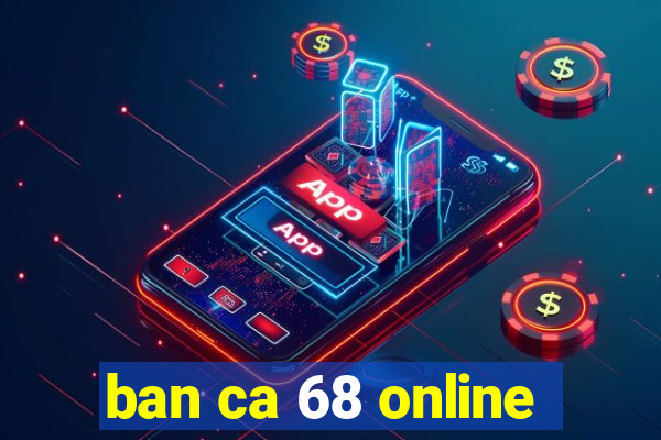 ban ca 68 online