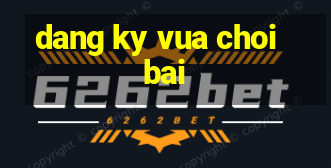 dang ky vua choi bai