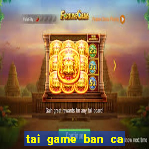 tai game ban ca ve dt