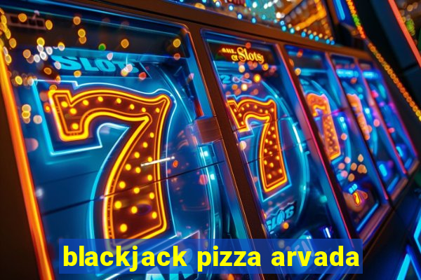 blackjack pizza arvada