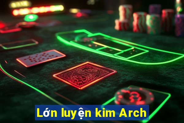 Lớn luyện kim Arch