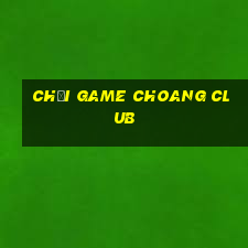 chơi game choang club