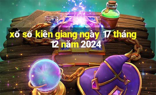 xổ số kiên giang ngày 17 tháng 12 năm 2024