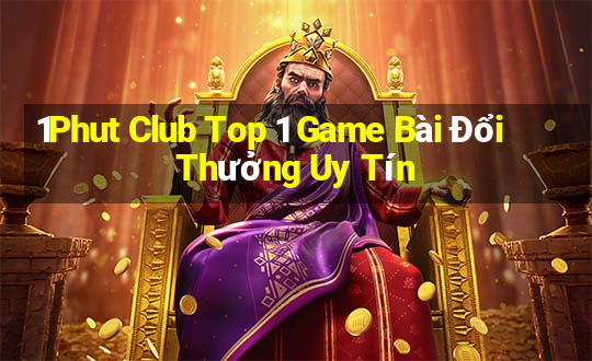 1Phut Club Top 1 Game Bài Đổi Thưởng Uy Tín