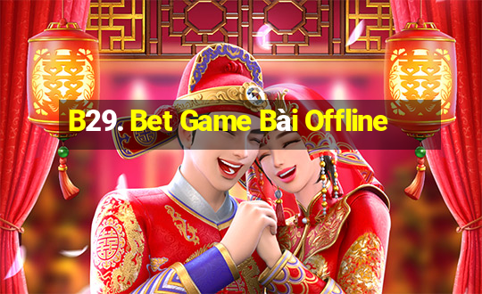 B29. Bet Game Bài Offline