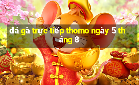 đá gà trực tiếp thomo ngày 5 tháng 8