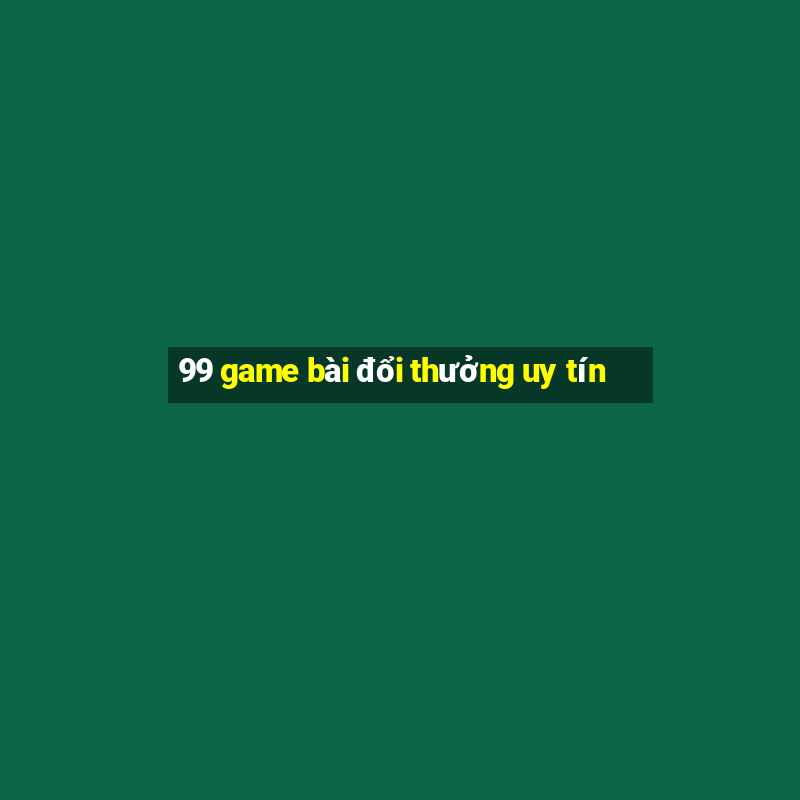 99 game bài đổi thưởng uy tín