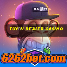 tuyển dealer casino