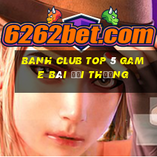 Banh Club Top 5 Game Bài Đổi Thưởng