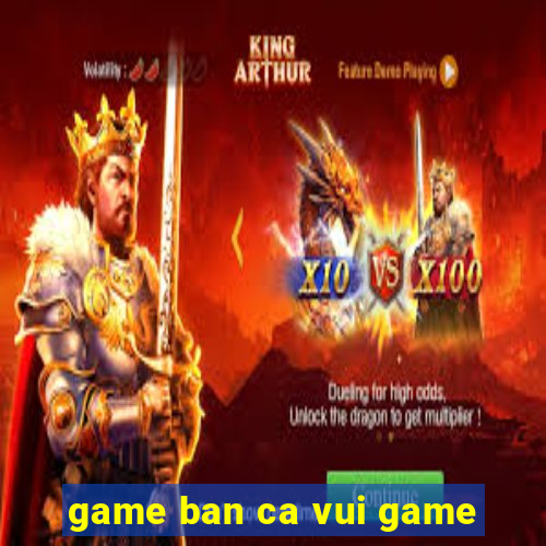 game ban ca vui game