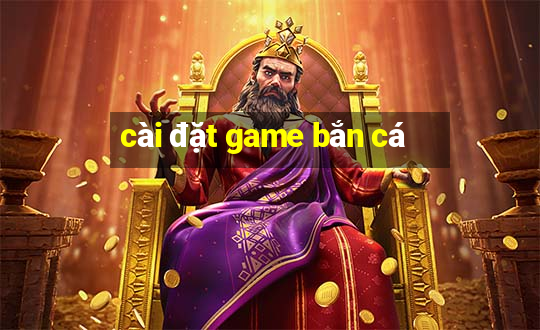 cai dat game ban ca