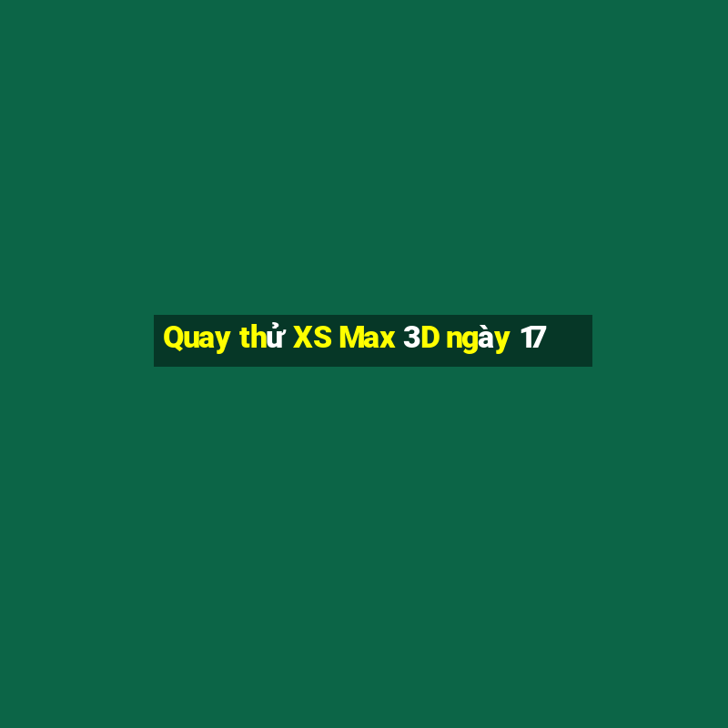 Quay thử XS Max 3D ngày 17