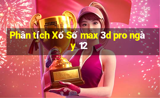 Phân tích Xổ Số max 3d pro ngày 12