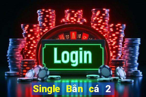 Single Bắn cá 2 phiên bản cũ