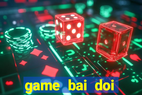 game bai doi thuong choi ngay