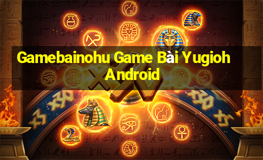 Gamebainohu Game Bài Yugioh Android