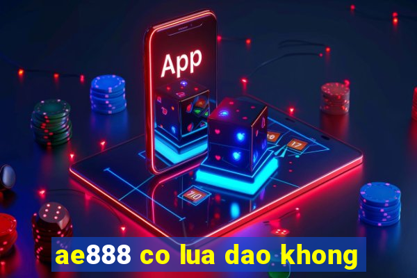 ae888 co lua dao khong