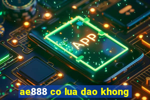 ae888 co lua dao khong