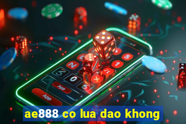 ae888 co lua dao khong