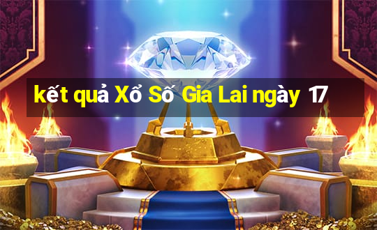 kết quả Xổ Số Gia Lai ngày 17