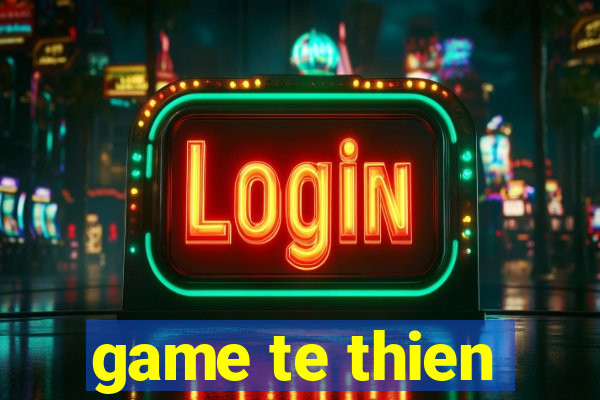 game te thien