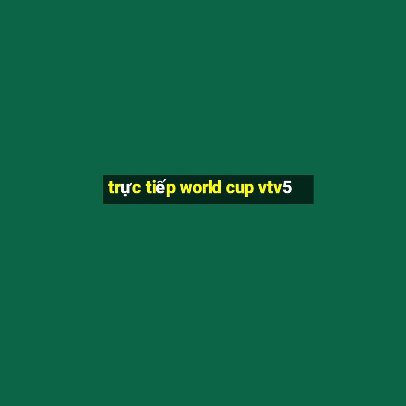 trực tiếp world cup vtv5