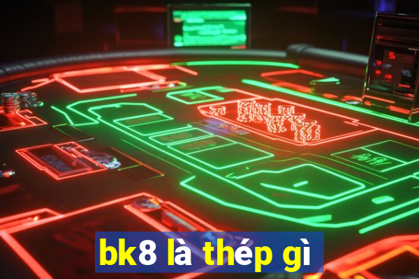 bk8 là thép gì