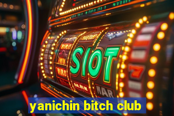 yanichin bitch club