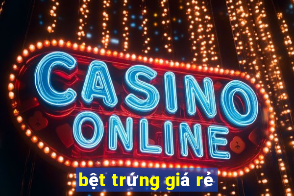 bệt trứng giá rẻ