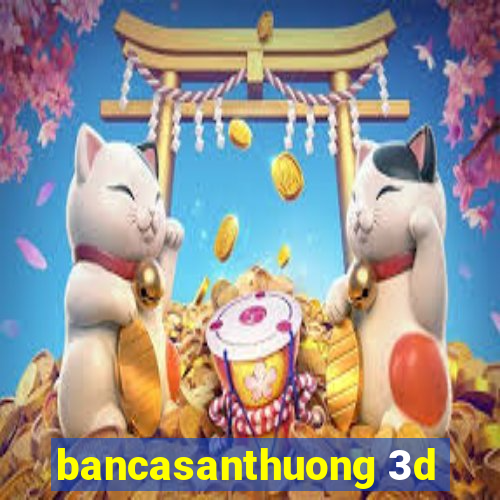 bancasanthuong 3d