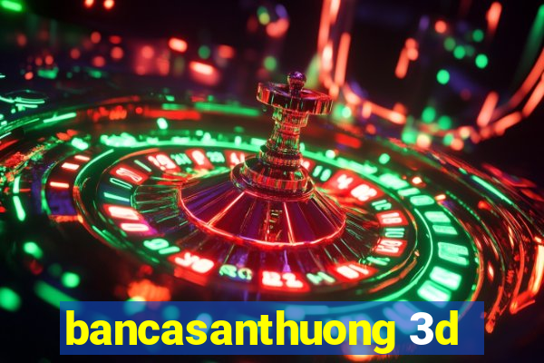 bancasanthuong 3d