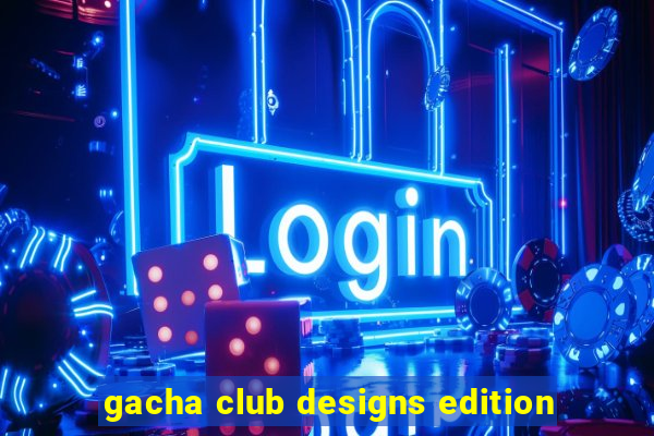 gacha club designs edition