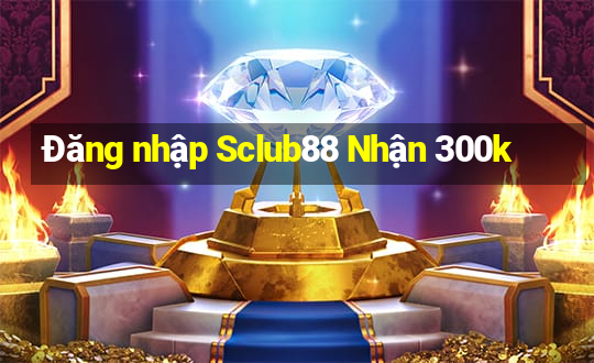 Đăng nhập Sclub88 Nhận 300k