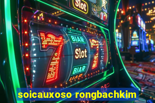 soicauxoso rongbachkim