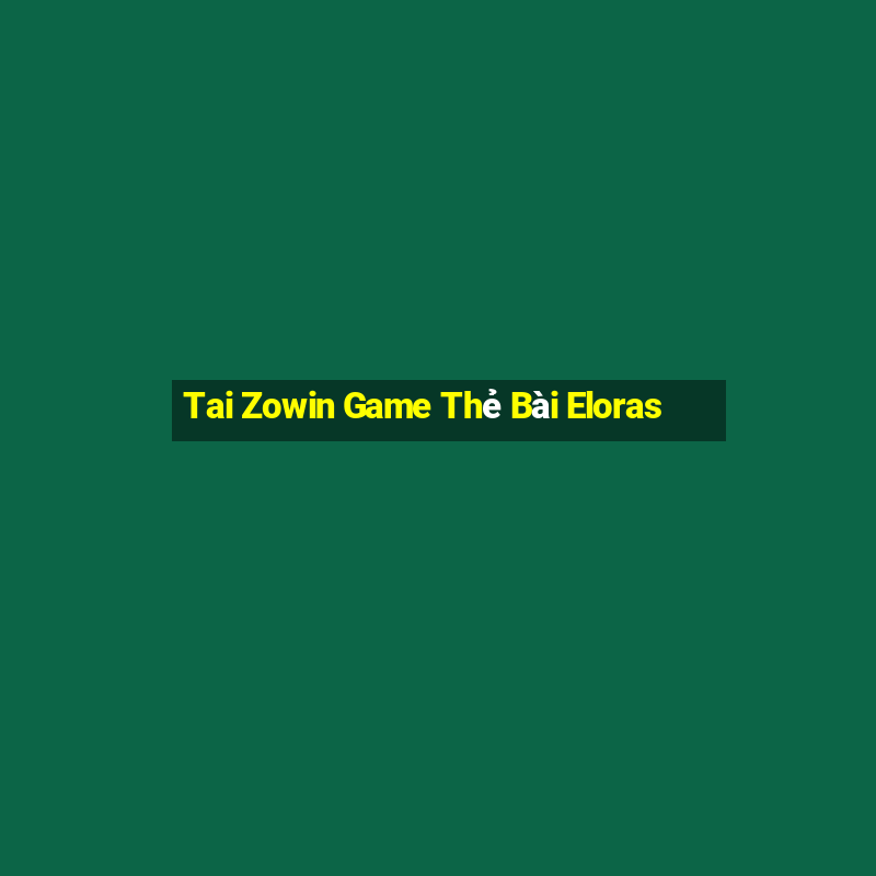 Tai Zowin Game Thẻ Bài Eloras