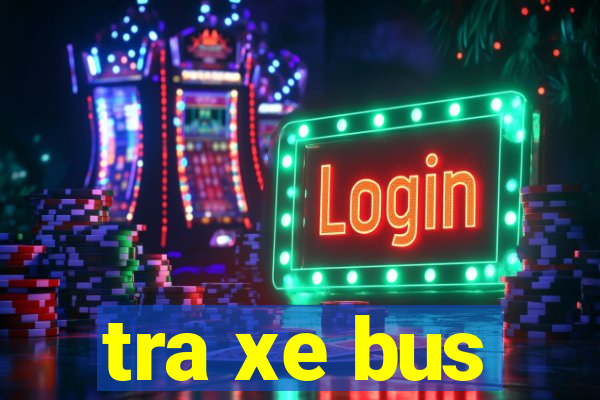 tra xe bus