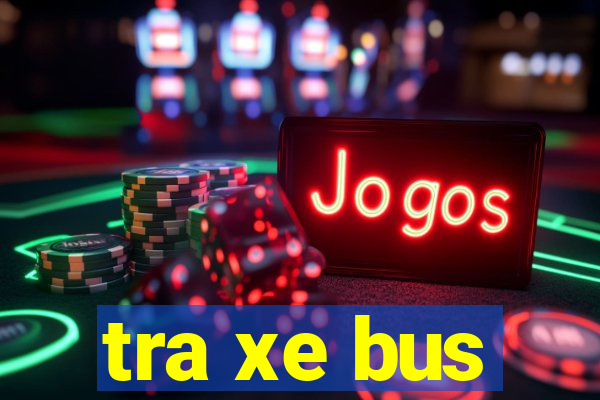 tra xe bus