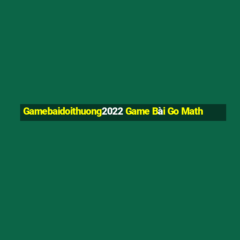 Gamebaidoithuong2022 Game Bài Go Math