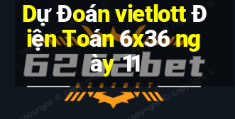 Dự Đoán vietlott Điện Toán 6x36 ngày 11