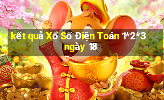 kết quả Xổ Số Điện Toán 1*2*3 ngày 18