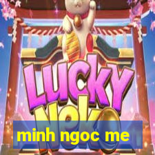 minh ngoc me