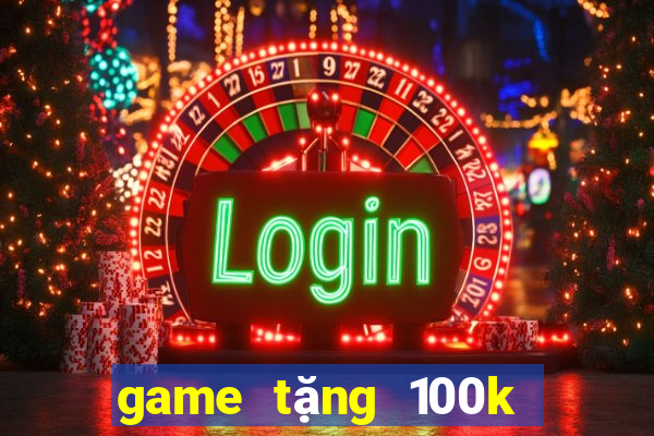 game tang 100k trai nghiem